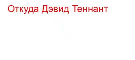 Откуда Дэвид Теннант